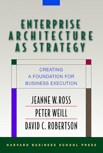 Enterprise Architecture As Strategy (Creating a Foundation for Business Execution) by Jeanne W. Ross, Peter Weill, David Robertson, 9781591398394