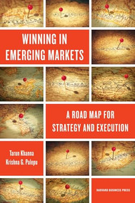 Winning in Emerging Markets (A Road Map for Strategy and Execution) by Tarun Khanna, Krishna G. Palepu, 9781422166956