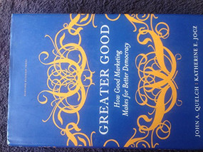 Greater Good (How Good Marketing Makes for Better Democracy) by John A. Quelch, Katherine E. Jocz, 9781422117354