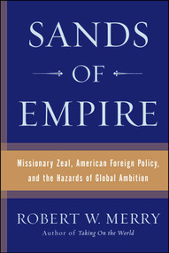 Sands of Empire (Missionary Zeal, American Foreign Policy, and the Hazards of Global Ambition) by Robert W. Merry, 9780743266680