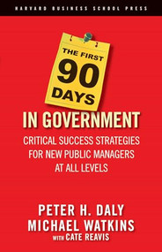 The First 90 Days in Government (Critical Success Strategies for New Public Managers at All Levels) by Peter H. Daly, Michael Watkins, Cate Reavis, 9781591399551