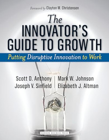 The Innovator's Guide to Growth (Putting Disruptive Innovation to Work) by Scott D. Anthony, Mark W. Johnson, Joseph V. Sinfield, Elizabeth J. Altman, 9781591398462