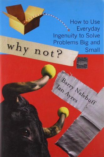 Why Not? (How to Use Everyday Ingenuity to Solve Problems Big And Small) by Barry Nalebuff, Ian Ayres, 9781422104347