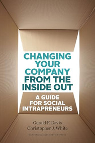 Changing Your Company from the Inside Out (A Guide for Social Intrapreneurs) by Gerald F. Davis, Christopher J. White, 9781422185094
