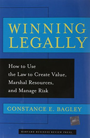 Winning Legally (How To Use The Law To Create Value, Marshal Resources, And Manage Risk) by Constance E. Bagley, 9781591391920