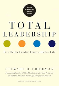 Total Leadership (Be a Better Leader, Have a Richer Life (With New Preface)) by Stewart D. Friedman, 9781625274380