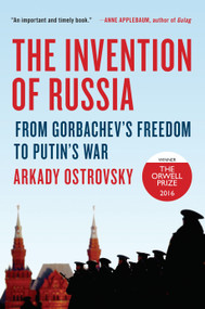 The Invention of Russia (From Gorbachev's Freedom to Putin's War) by Arkady Ostrovsky, 9780399564161