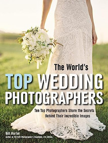 The World's Top Wedding Photographers (Ten Top Photographers Share the Secrets Behind Their Incredible Images) by Bill Hurter, 9781608958559