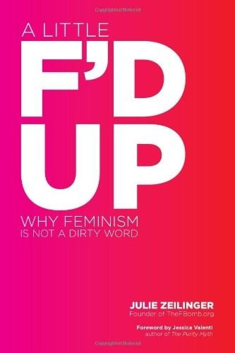 A Little F'd Up (Why Feminism Is Not a Dirty Word) by Julie Zeilinger, 9781580053716