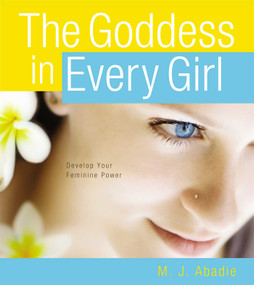 The Goddess in Every Girl (Develop Your Feminine Power) by M.J. Abadie, 9781582704272