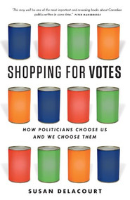 Shopping for Votes (How Politicians Choose Us and We Choose Them) by Susan Delacourt, 9781926812939