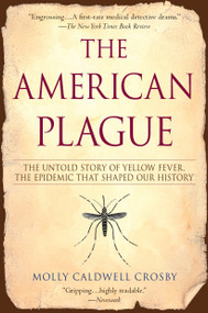 The American Plague (The Untold Story of Yellow Fever, The Epidemic That Shaped Our History) by Molly Caldwell Crosby, 9780425217757