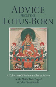 Advice from the Lotus-Born (A Collection of Padmasambhava's Advice to the Dakini Yeshe Tsogyal and Other Close Disciples) by Padmasambhava, Erik Pema Kunsang, Marcia Binder Schmidt, Tulku Urgyen Rinpoche, 9789627341208