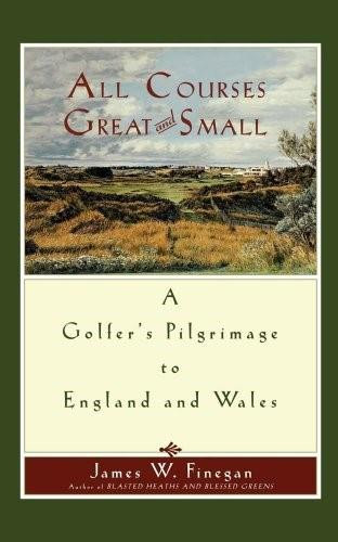 All Courses Great And Small (A Golfer's Pilgrimage to England and Wales) by James W. Finegan, 9781416567974