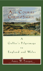 All Courses Great And Small (A Golfer's Pilgrimage to England and Wales) by James W. Finegan, 9781416567974