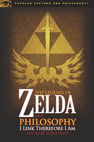 The Legend of Zelda and Philosophy (I Link Therefore I Am) by Luke Cuddy, 9780812696547