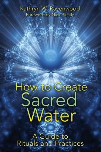 How to Create Sacred Water (A Guide to Rituals and Practices) by Kathryn W. Ravenwood, Nicki Scully, 9781591431411