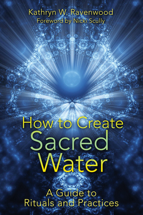 How to Create Sacred Water (A Guide to Rituals and Practices) by Kathryn W. Ravenwood, Nicki Scully, 9781591431411