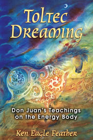 Toltec Dreaming (Don Juan's Teachings on the Energy Body) by Ken Eagle Feather, 9781591430728