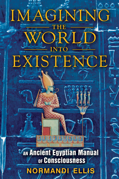 Imagining the World into Existence (An Ancient Egyptian Manual of Consciousness) by Normandi Ellis, 9781591431404