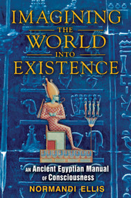Imagining the World into Existence (An Ancient Egyptian Manual of Consciousness) by Normandi Ellis, 9781591431404