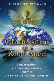 Confessions of a Rebel Angel (The Wisdom of the Watchers and the Destiny of Planet Earth) by Timothy Wyllie, 9781591431473