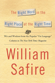 The Right Word in the Right Place at the Right Time (Wit and Wisdom from the Popular "On Language" Colu) by William Safire, 9781451613612
