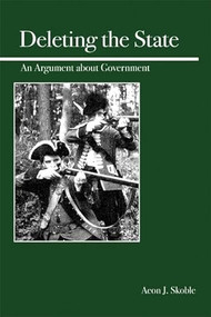 Deleting the State (An Argument About Government) by Aeon J. Skoble, 9780812696141