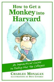 How to Get a Monkey into Harvard (An Impractical Guide to Fooling the Top Colleges) by Charles Monagan, Dave Coverly, 9780802170385