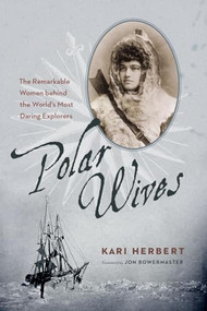 Polar Wives (The Remarkable Women behind the World's Most Daring Explorers) by Kari Herbert, Jon Bowermaster, 9781926812625