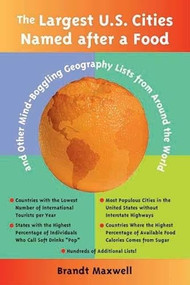 The Largest U.S. Cities Named After a Food (And Other Mind-Boggling Geography Lists from Around the World) by Brandt Maxwell, 9781891661471