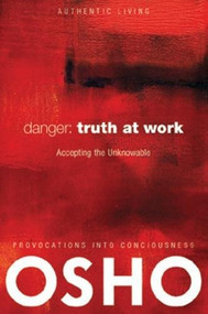 Danger: Truth at Work (The Courage to Accept the Unknowable) by Osho, Osho International Foundation, 9780981834177