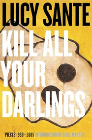Kill All Your Darlings (Pieces 1990-2005) by Lucy Sante, Greil Marcus, 9781891241536