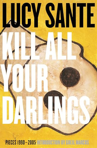 Kill All Your Darlings (Pieces 1990-2005) by Lucy Sante, Greil Marcus, 9781891241536