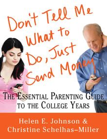 Don't Tell Me What to Do, Just Send Money (The Essential Parenting Guide to the College Years) by Helen E. Johnson, Christine Schelhas-Miller, 9780312573645