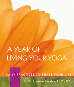 A Year of Living Your Yoga (Daily Practices to Shape Your Life) by Judith Hanson Lasater, 9781930485150