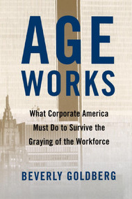 Age Works (What Corporate America Must Do to Survive the Graying of the Workforce) by Beverly Goldberg, 9780743242615