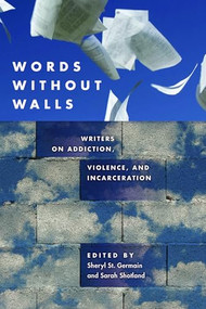 Words without Walls (Writers on Addiction, Violence, and Incarceration) by Sheryl St. Germain, Sarah  Shotland, 9781595342553