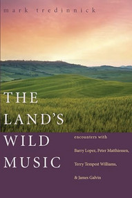 The Land's Wild Music (Encounters with Barry Lopez, Peter Matthiessen, Terry Tempest Williams, and James Galvin) by Mark Tredinnick, 9781595340184
