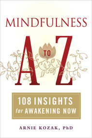 Mindfulness A to Z (108 Insights for Awakening Now) by Arnie Kozak, 9781614290575