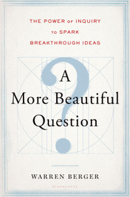 A More Beautiful Question (The Power of Inquiry to Spark Breakthrough Ideas) by Warren Berger, 9781620401453