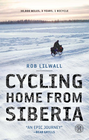 Cycling Home from Siberia (30,000 miles, 3 years, 1 bicycle) by Rob Lilwall, 9781451607864
