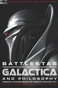 Battlestar Galactica and Philosophy (Mission Accomplished or Mission Frakked Up?) by Josef Steiff, Tristan D. Tamplin, 9780812696431