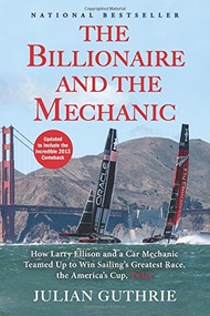 The Billionaire and the Mechanic (How Larry Ellison and a Car Mechanic Teamed up to Win Sailing's Greatest Race, the Americas Cup, Twice) by Julian Guthrie, 9780802121363