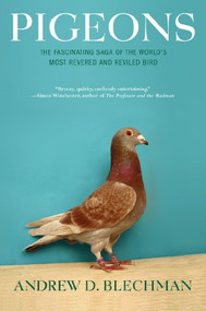 Pigeons (The Fascinating Saga of the World's Most Revered and Reviled Bird) by Andrew D. Blechman, 9780802143280