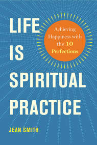 Life Is Spiritual Practice (Achieving Happiness with the Ten Perfections) by Jean Smith, 9781614291572