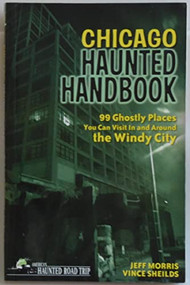 Chicago Haunted Handbook (99 Ghostly Places You Can Visit In and Around the Windy City) by Jeff Morris, Vince Sheilds, 9781578605279