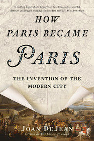 How Paris Became Paris (The Invention of the Modern City) by Joan DeJean, 9781620407684