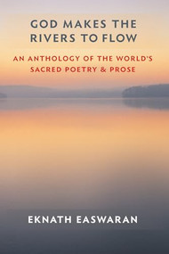 God Makes the Rivers to Flow (An Anthology of the World's Sacred Poetry and Prose) by Eknath Easwaran, Eknath Easwaran, 9781586380380