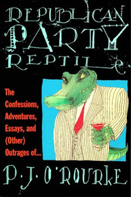 Republican Party Reptile (The Confessions, Adventures, Essays and (Other) Outrages of P.J. O'Rourke) by P.  J. O'Rourke, 9780871136220
